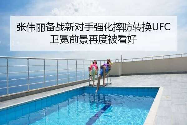 张伟丽备战新对手强化摔防转换UFC卫冕前景再度被看好